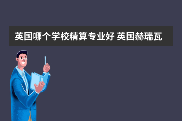 英国哪个学校精算专业好 英国赫瑞瓦特大学怎么样 优势精算专业好申请吗